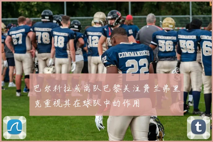 巴尔科拉或离队巴黎关注费兰弗里克重视其在球队中的作用