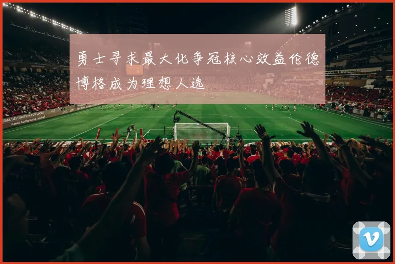 勇士寻求最大化争冠核心效益伦德博格成为理想人选
