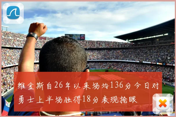 维金斯自26年以来场均136分今日对勇士上半场独得18分表现抢眼