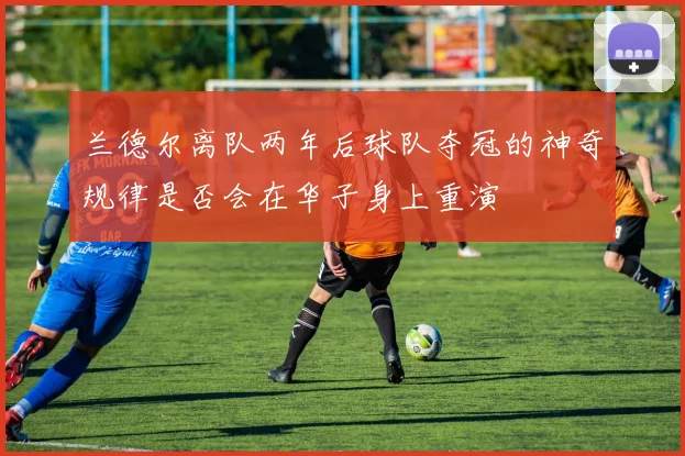 兰德尔离队两年后球队夺冠的神奇规律是否会在华子身上重演