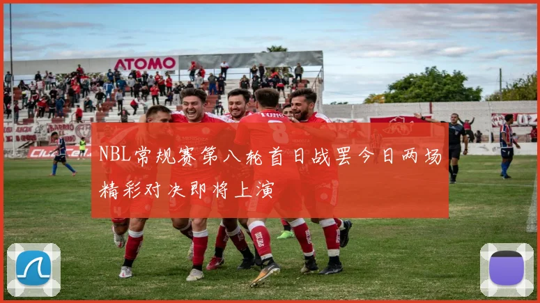 NBL常规赛第八轮首日战罢今日两场精彩对决即将上演