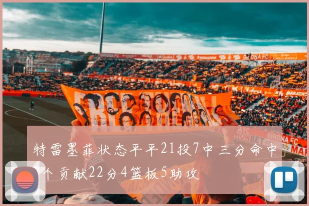 特雷墨菲状态平平21投7中三分命中5个贡献22分4篮板5助攻
