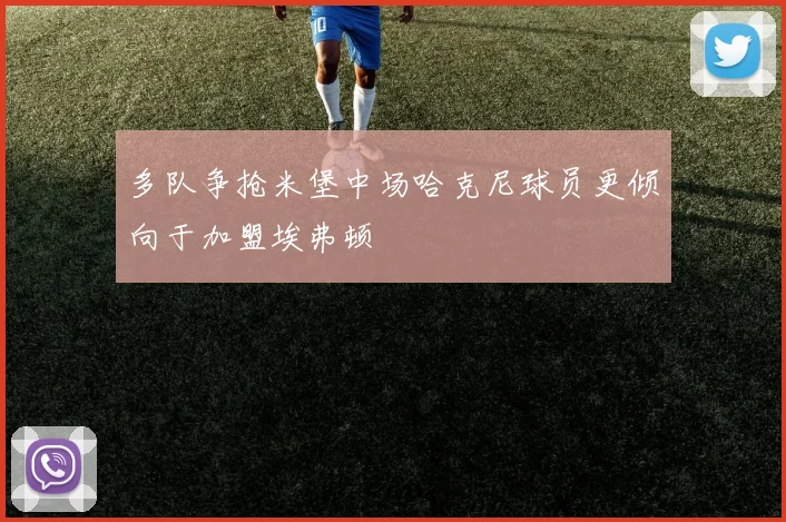 多队争抢米堡中场哈克尼球员更倾向于加盟埃弗顿
