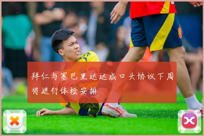 拜仁与塞巴里达达成口头协议下周将进行体检安排